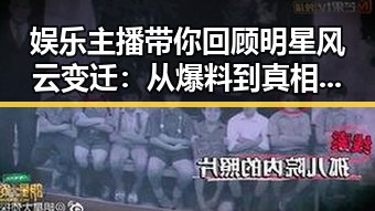 娱乐主播带你回顾明星风云变迁：从爆料到真相揭示