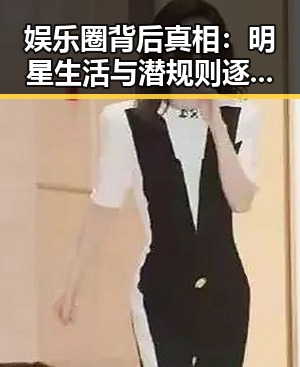 娱乐圈背后真相：明星生活与潜规则逐渐浮出水面