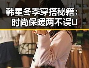韩星冬季穿搭秘籍：时尚保暖两不误🔥
