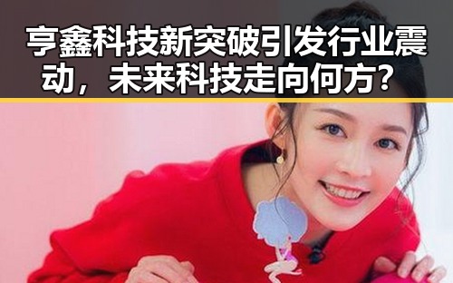 亨鑫科技新突破引发行业震动，未来科技走向何方？