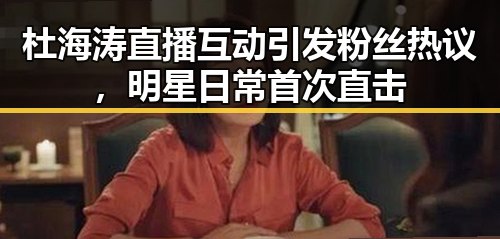 杜海涛直播互动引发粉丝热议，明星日常首次直击